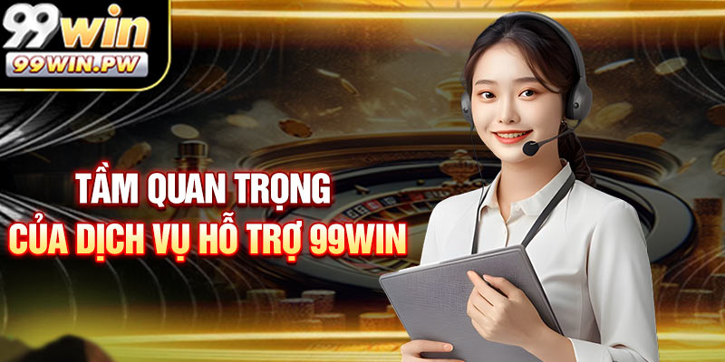 Tầm Quan Trọng Của Dịch Vụ Hỗ Trợ 99WIN