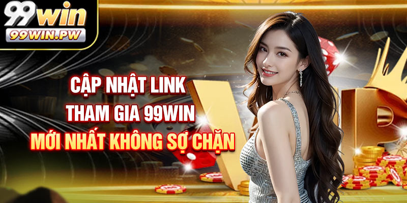 Cập nhật link tham gia 99WIN mới nhất không sợ chặn