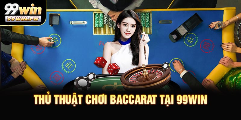 Thủ Thuật Chơi Baccarat Thông Minh Tại 99WIN