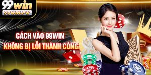 Cách Vào 99WIN Không Bị Lỗi Thành Công Trong Tích Tắc