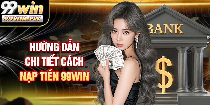 Hướng Dẫn Chi Tiết Cách Nạp Tiền 99WIN Nhanh