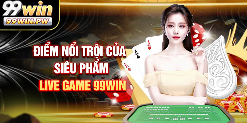Điểm nổi trội của siêu phẩm live game 99WIN