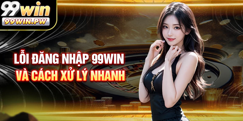 Nguyên nhân bị lỗi khi đăng nhập 99WIN