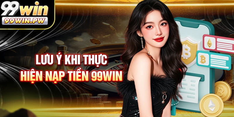 Những Điểm Quan Trọng Khi Thực Hành Nạp Tiền 99WIN
