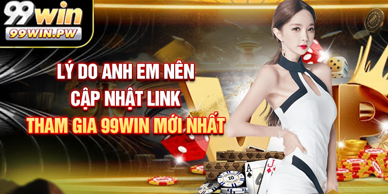Lý do anh em nên cập nhật link tham gia 99WIN mới nhất