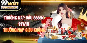 Thưởng Nạp Đầu 8888k - Đăng Ký 99WIN Thưởng Nạp Đầu Siêu Khủng