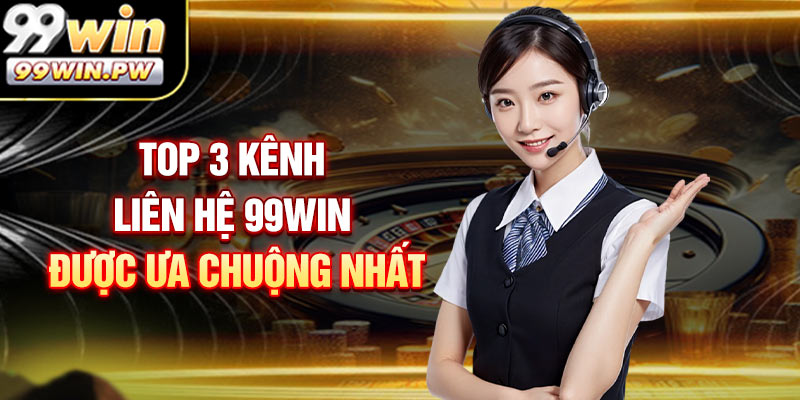 Top 3 Kênh Liên Hệ 99WIN Được Ưa Chuộng Nhất