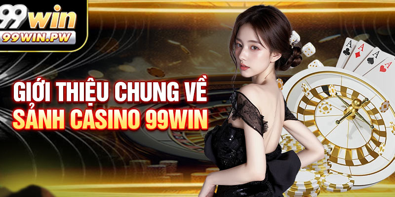 Giới thiệu chung về sức nóng của sảnh Casino 99win
